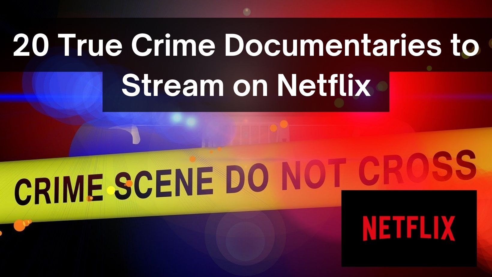 crime scene tape with text "20 true crime documentaries to stream on netflix"